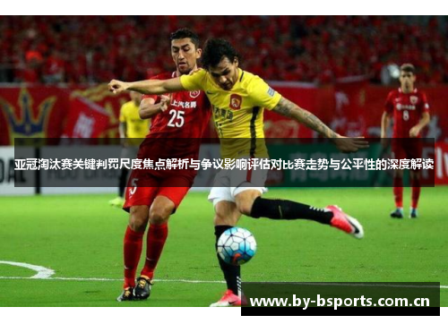 亚冠淘汰赛关键判罚尺度焦点解析与争议影响评估对比赛走势与公平性的深度解读